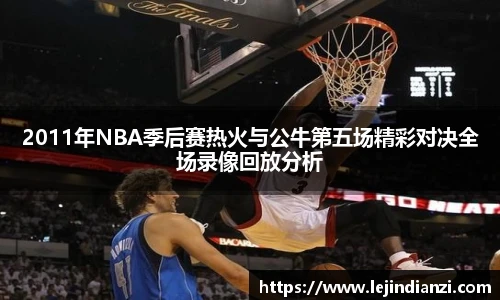 2011年NBA季后赛热火与公牛第五场精彩对决全场录像回放分析